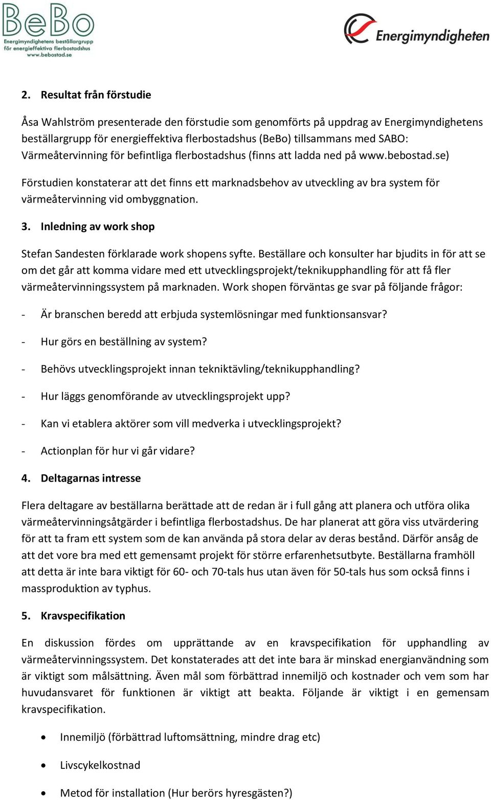 se) Förstudien konstaterar att det finns ett marknadsbehov av utveckling av bra system för värmeåtervinning vid ombyggnation. 3. Inledning av work shop Stefan Sandesten förklarade work shopens syfte.