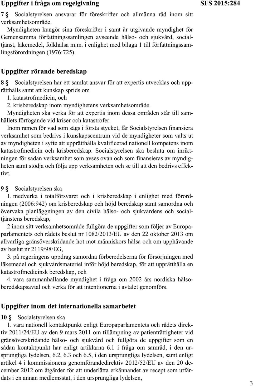 SFS 2015:284 Uppgifter rörande beredskap 8 Socialstyrelsen har ett samlat ansvar för att expertis utvecklas och upprätthålls samt att kunskap sprids om 1. katastrofmedicin, och 2.