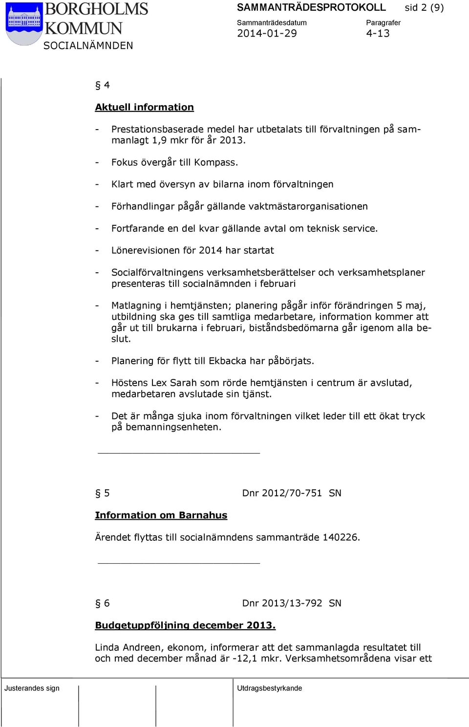 - Lönerevisionen för 2014 har startat - Socialförvaltningens verksamhetsberättelser och verksamhetsplaner presenteras till socialnämnden i februari - Matlagning i hemtjänsten; planering pågår inför