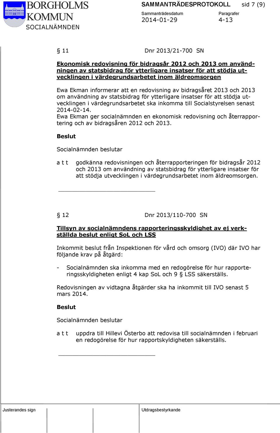 värdegrundsarbetet ska inkomma till Socialstyrelsen senast 2014-02-14. Ewa Ekman ger socialnämnden en ekonomisk redovisning och återrapportering och av bidragsåren 2012 och 2013.