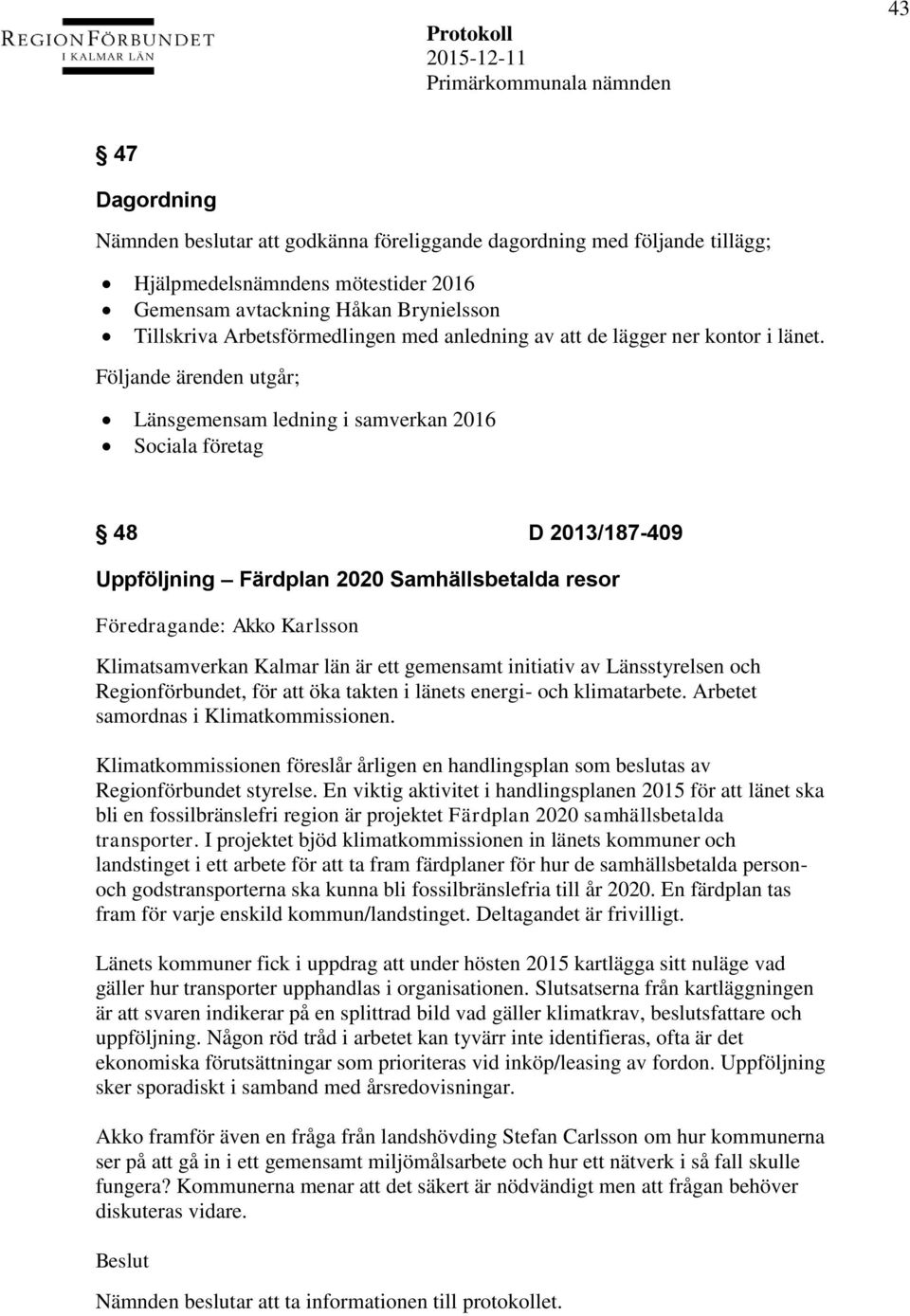 Följande ärenden utgår; Länsgemensam ledning i samverkan 2016 Sociala företag 48 D 2013/187-409 Uppföljning Färdplan 2020 Samhällsbetalda resor Föredragande: Akko Karlsson Klimatsamverkan Kalmar län