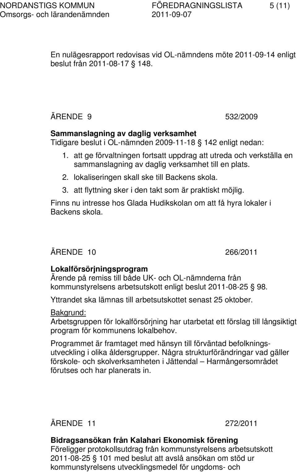 att ge förvaltningen fortsatt uppdrag att utreda och verkställa en sammanslagning av daglig verksamhet till en plats. 2. lokaliseringen skall ske till Backens skola. 3.