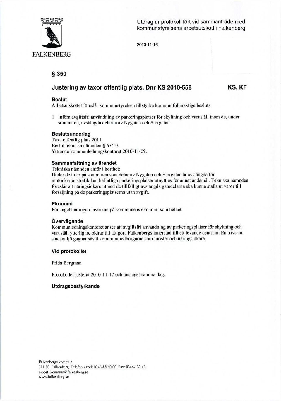 under sommaren, avstängda delarna av Nygatan och Storgatan. Beslutsunderlag Taxa offentlig plats 2011. Beslut tekniska nämnden 67/10. Yttrande kommunledningskontoret 2010-11-09.