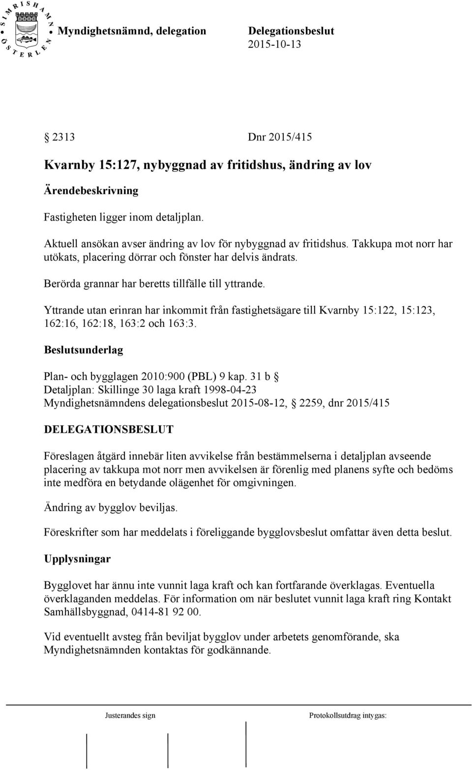Yttrande utan erinran har inkommit från fastighetsägare till Kvarnby 15:122, 15:123, 162:16, 162:18, 163:2 och 163:3. Beslutsunderlag Plan- och bygglagen 2010:900 (PBL) 9 kap.