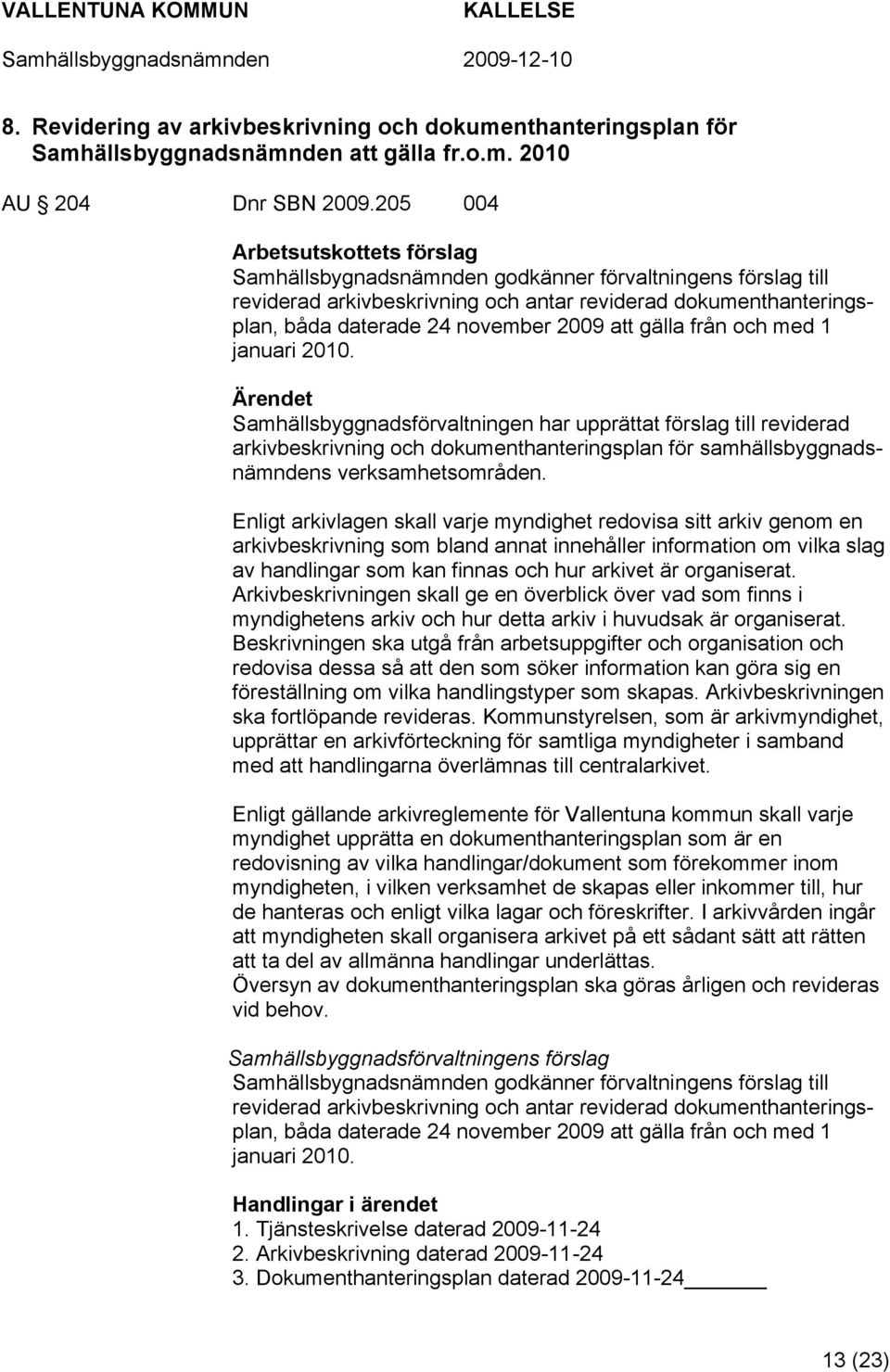 januari 2010. Samhällsbyggnadsförvaltningen har upprättat förslag till reviderad arkivbeskrivning och dokumenthanteringsplan för samhällsbyggnadsnämndens verksamhetsområden.