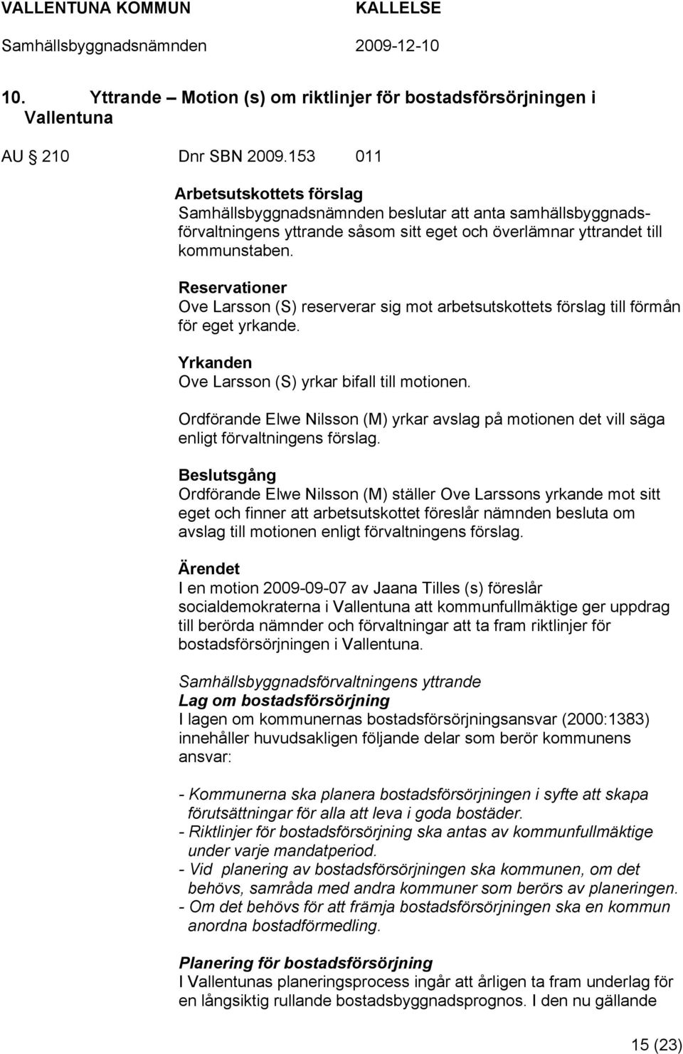 Reservationer Ove Larsson (S) reserverar sig mot arbetsutskottets förslag till förmån för eget yrkande. Yrkanden Ove Larsson (S) yrkar bifall till motionen.