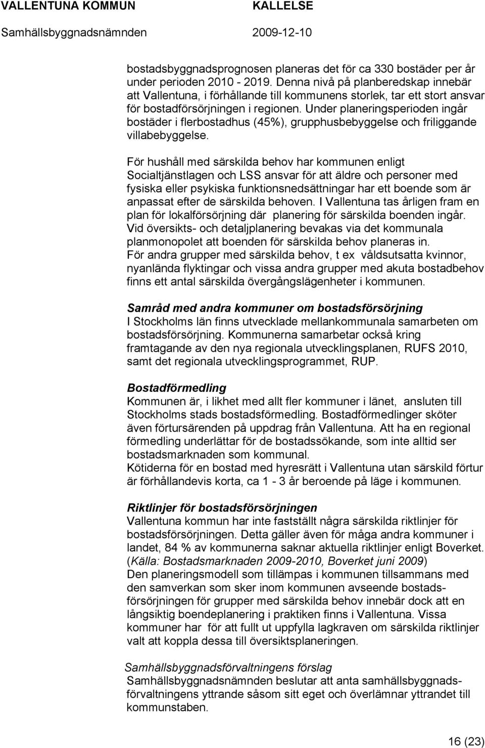 Under planeringsperioden ingår bostäder i flerbostadhus (45%), grupphusbebyggelse och friliggande villabebyggelse.