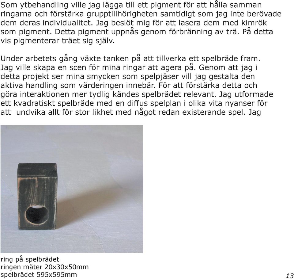 Under arbetets gång växte tanken på att tillverka ett spelbräde fram. Jag ville skapa en scen för mina ringar att agera på.
