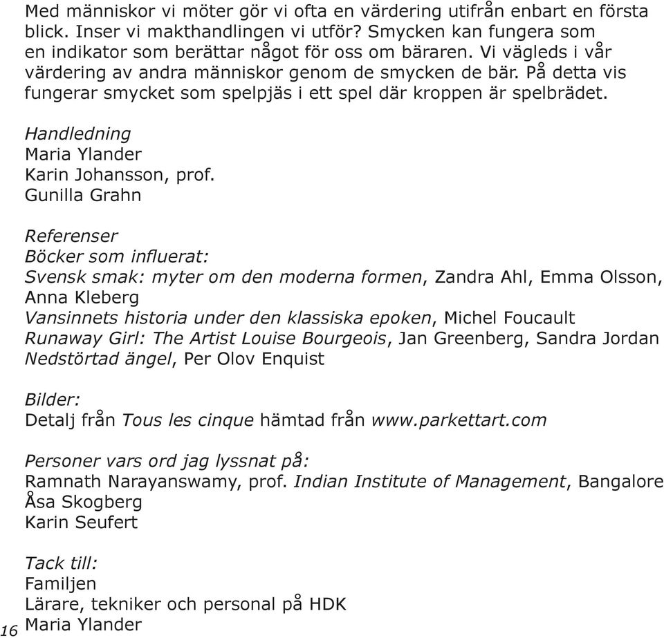 Gunilla Grahn Referenser Böcker som influerat: Svensk smak: myter om den moderna formen, Zandra Ahl, Emma Olsson, Anna Kleberg Vansinnets historia under den klassiska epoken, Michel Foucault Runaway