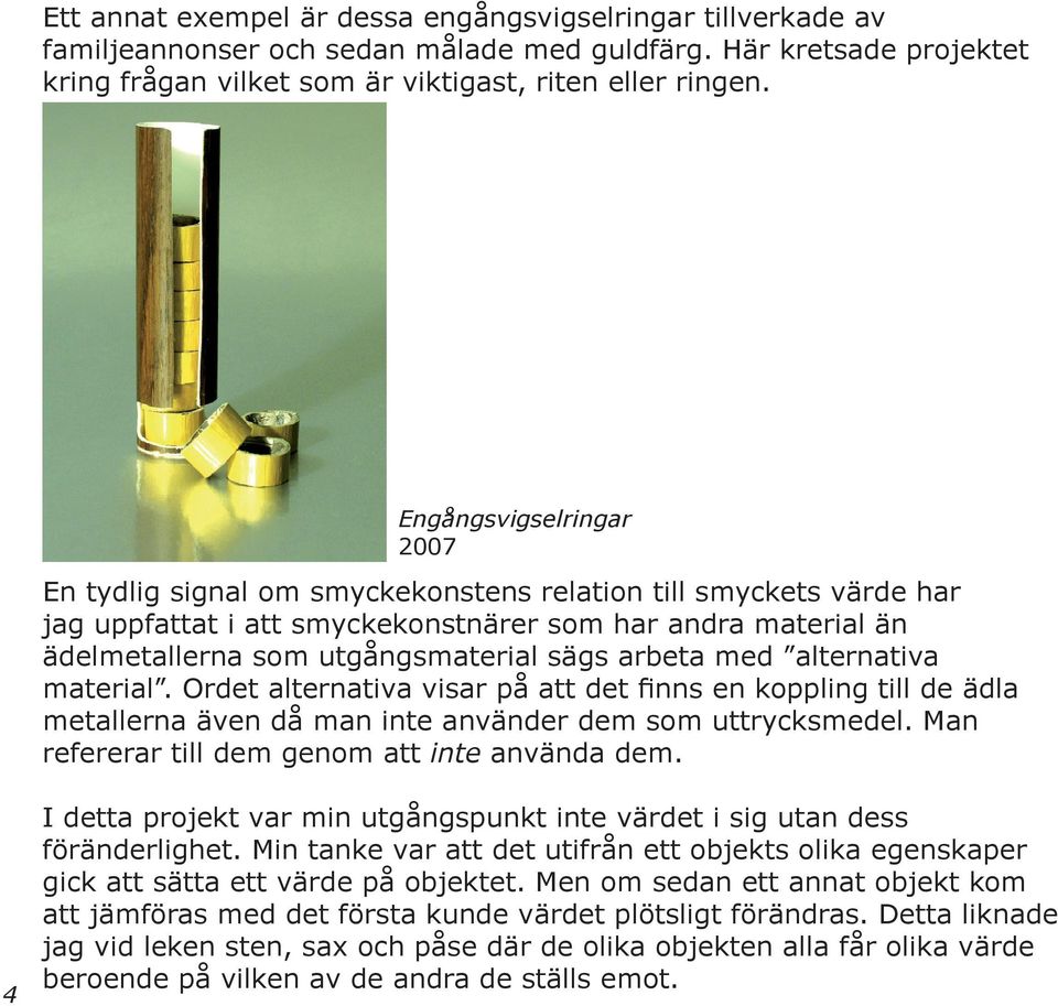 arbeta med alternativa material. Ordet alternativa visar på att det finns en koppling till de ädla metallerna även då man inte använder dem som uttrycksmedel.