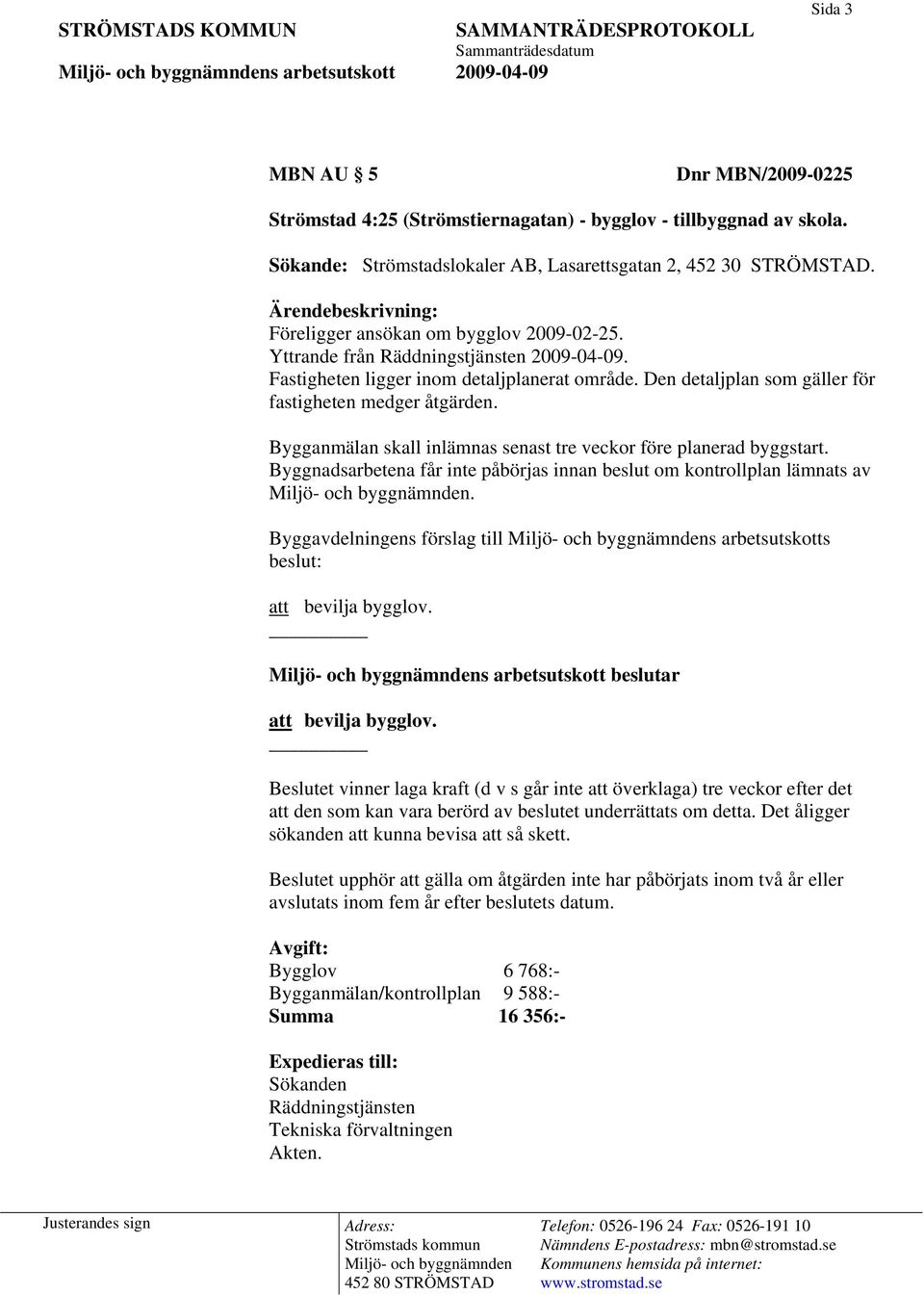 Den detaljplan som gäller för fastigheten medger åtgärden. Bygganmälan skall inlämnas senast tre veckor före planerad byggstart.