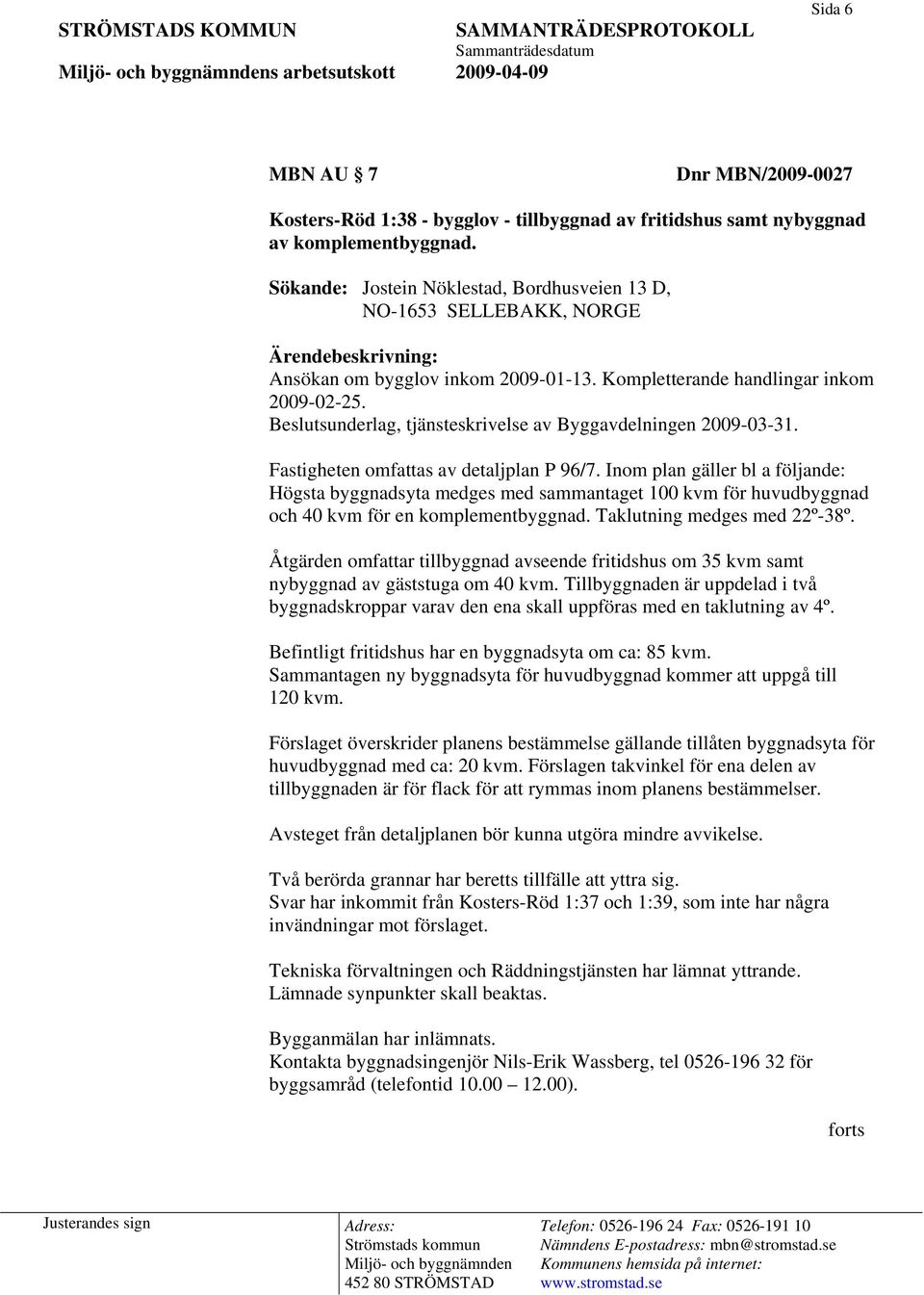 Beslutsunderlag, tjänsteskrivelse av Byggavdelningen 2009-03-31. Fastigheten omfattas av detaljplan P 96/7.