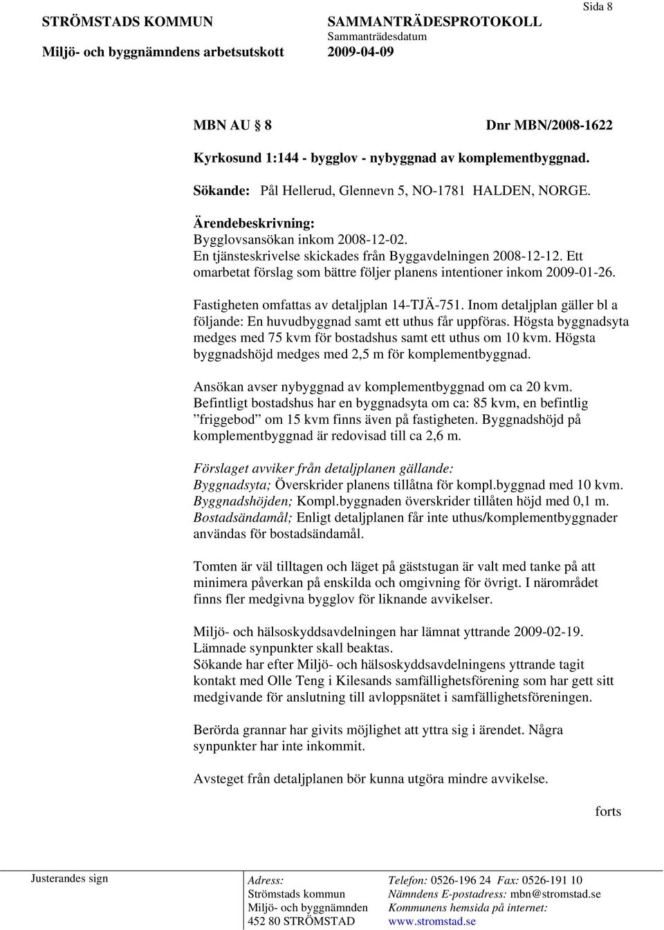Fastigheten omfattas av detaljplan 14-TJÄ-751. Inom detaljplan gäller bl a följande: En huvudbyggnad samt ett uthus får uppföras.