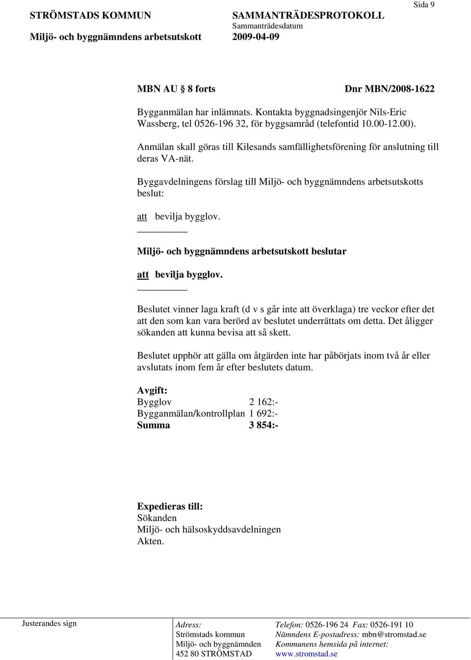 Byggavdelningens förslag till s arbetsutskotts beslut: s arbetsutskott beslutar Beslutet vinner laga kraft (d v s går inte att överklaga) tre veckor efter det att den som kan vara berörd av