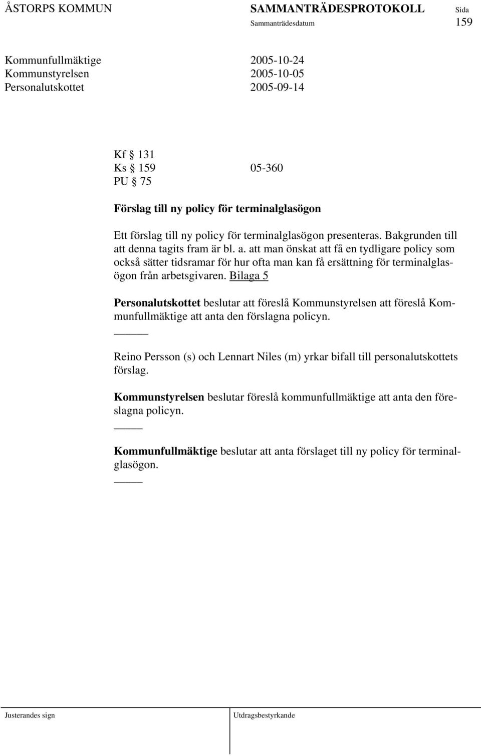 Bilaga 5 Personalutskottet beslutar att föreslå Kommunstyrelsen att föreslå Kommunfullmäktige att anta den förslagna policyn.