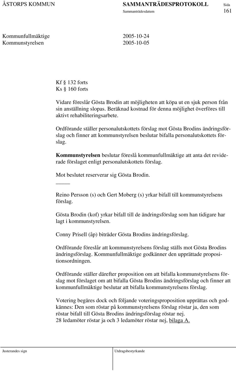 Ordförande ställer personalutskottets förslag mot Gösta Brodins ändringsförslag och finner att kommunstyrelsen beslutar bifalla personalutskottets förslag.