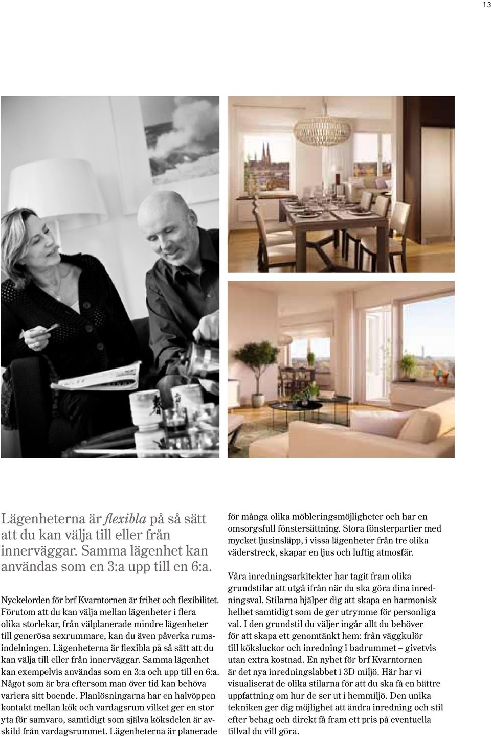 ägenheterna är flexibla på så sätt att du kan välja till eller från innerväggar. Samma lägenhet kan exempelvis användas som en 3:a och upp till en 6:a.