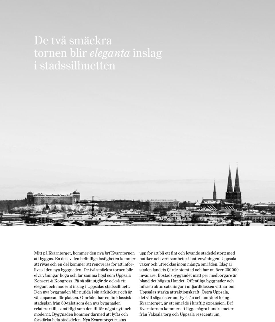 De två smäckra tornen blir elva våningar höga och får samma höjd som Uppsala onsert & ongress. På så sätt utgör de också ett elegant och modernt inslag i Uppsalas stadssilhuett.