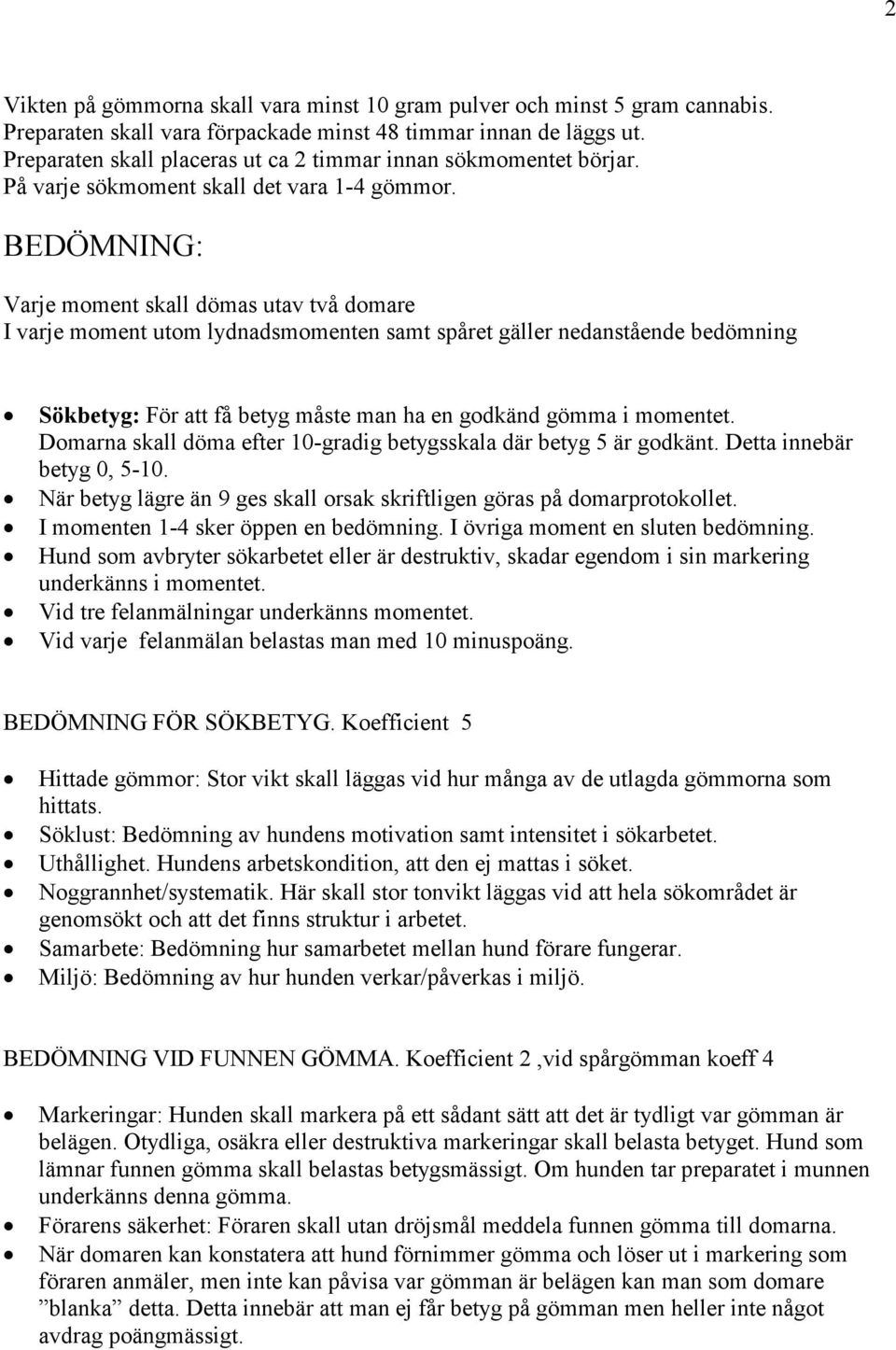 BEDÖMNING: Varje moment skall dömas utav två domare I varje moment utom lydnadsmomenten samt spåret gäller nedanstående bedömning Sökbetyg: För att få betyg måste man ha en godkänd gömma i momentet.