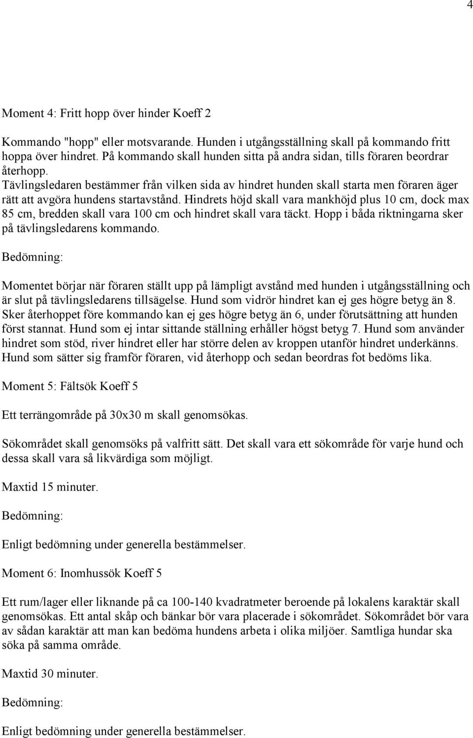 Tävlingsledaren bestämmer från vilken sida av hindret hunden skall starta men föraren äger rätt att avgöra hundens startavstånd.