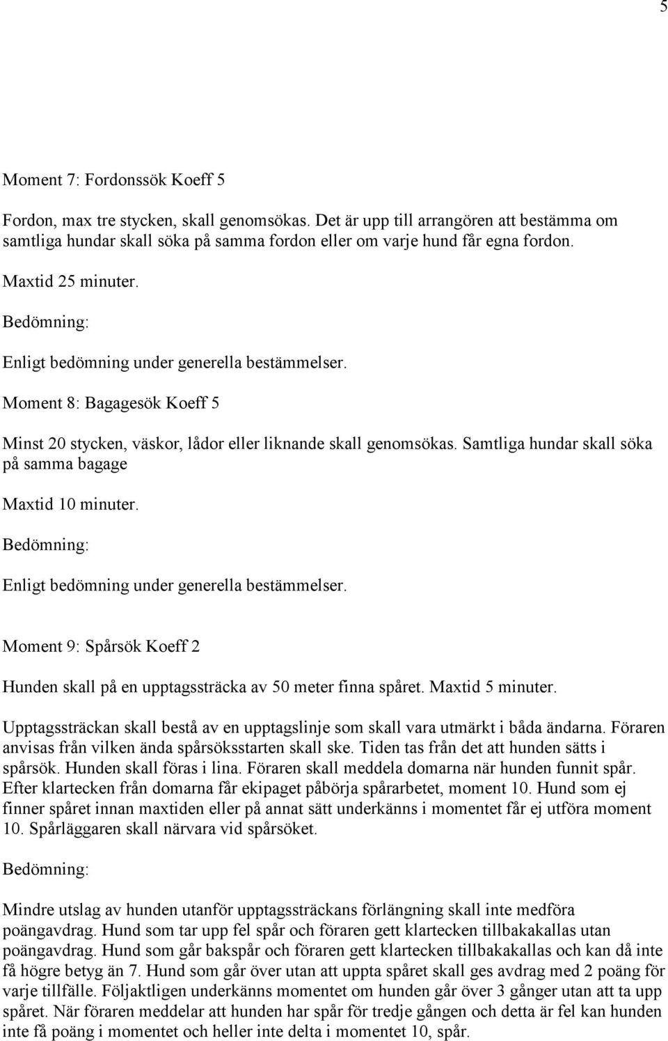 Moment 9: Spårsök Koeff 2 Hunden skall på en upptagssträcka av 50 meter finna spåret. Maxtid 5 minuter. Upptagssträckan skall bestå av en upptagslinje som skall vara utmärkt i båda ändarna.