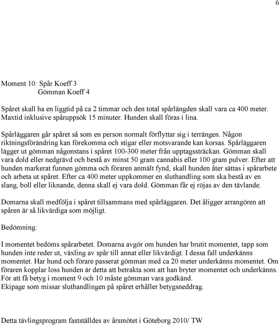 Spårläggaren lägger ut gömman någonstans i spåret 100-300 meter från upptagssträckan. Gömman skall vara dold eller nedgrävd och bestå av minst 50 gram cannabis eller 100 gram pulver.