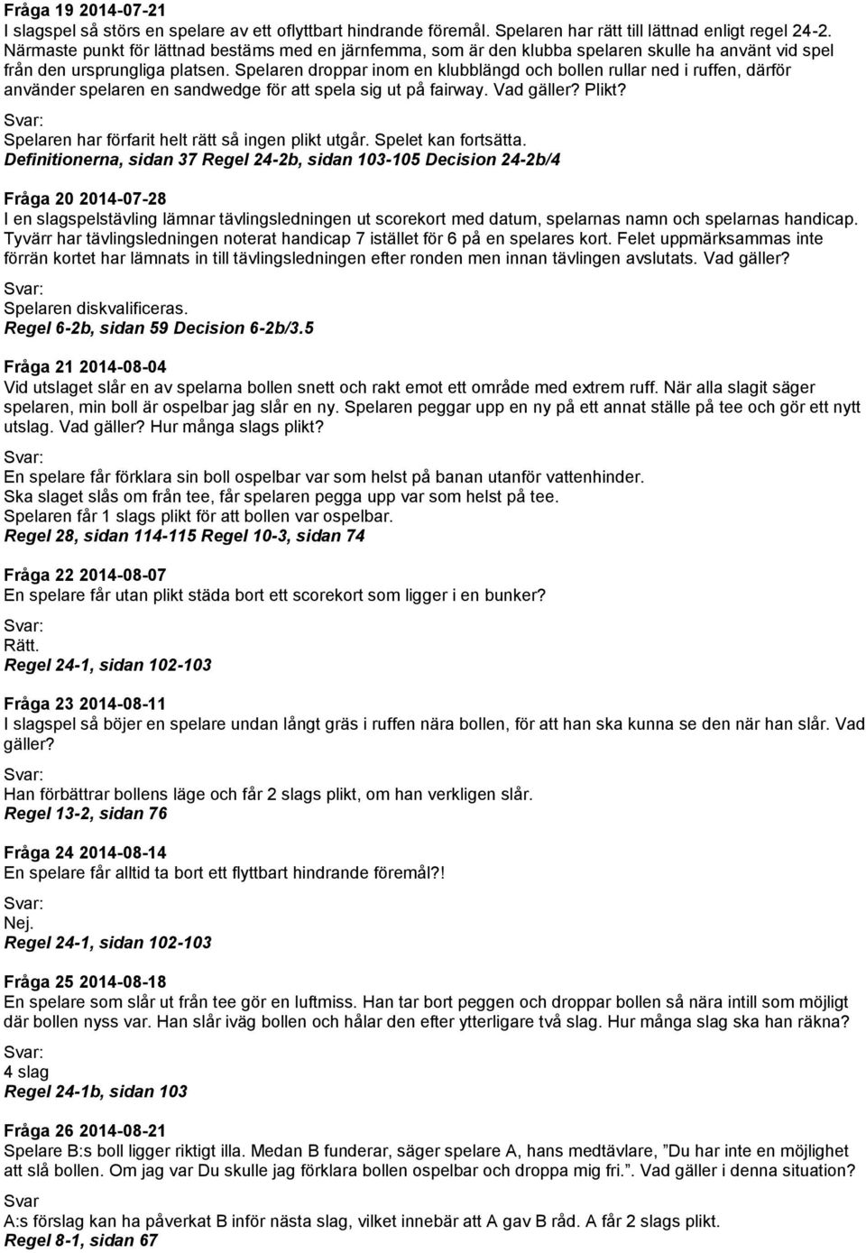 Spelaren droppar inom en klubblängd och bollen rullar ned i ruffen, därför använder spelaren en sandwedge för att spela sig ut på fairway. Vad gäller? Plikt?
