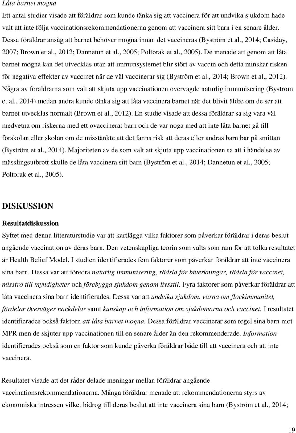 De menade att genom att låta barnet mogna kan det utvecklas utan att immunsystemet blir stört av vaccin och detta minskar risken för negativa effekter av vaccinet när de väl vaccinerar sig (Byström