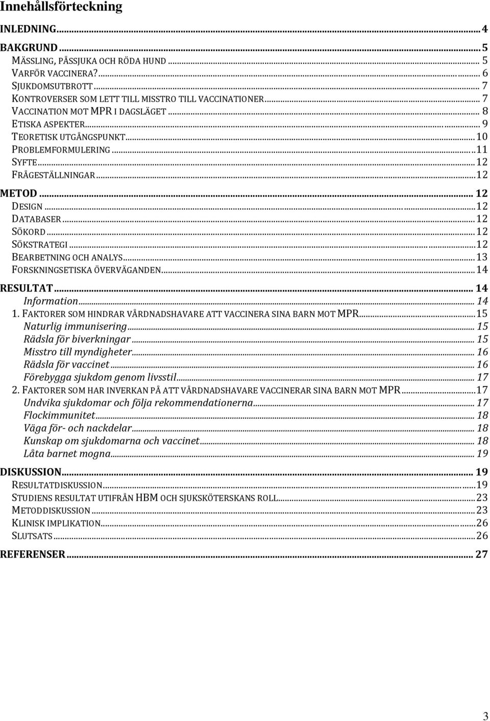 .. 12 SÖKSTRATEGI... 12 BEARBETNING OCH ANALYS... 13 FORSKNINGSETISKA ÖVERVÄGANDEN... 14 RESULTAT... 14 Information... 14 1. FAKTORER SOM HINDRAR VÅRDNADSHAVARE ATT VACCINERA SINA BARN MOT MPR.