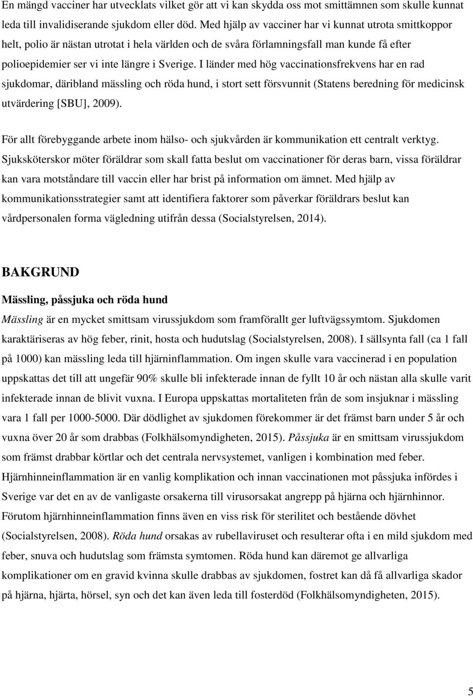 I länder med hög vaccinationsfrekvens har en rad sjukdomar, däribland mässling och röda hund, i stort sett försvunnit (Statens beredning för medicinsk utvärdering [SBU], 2009).