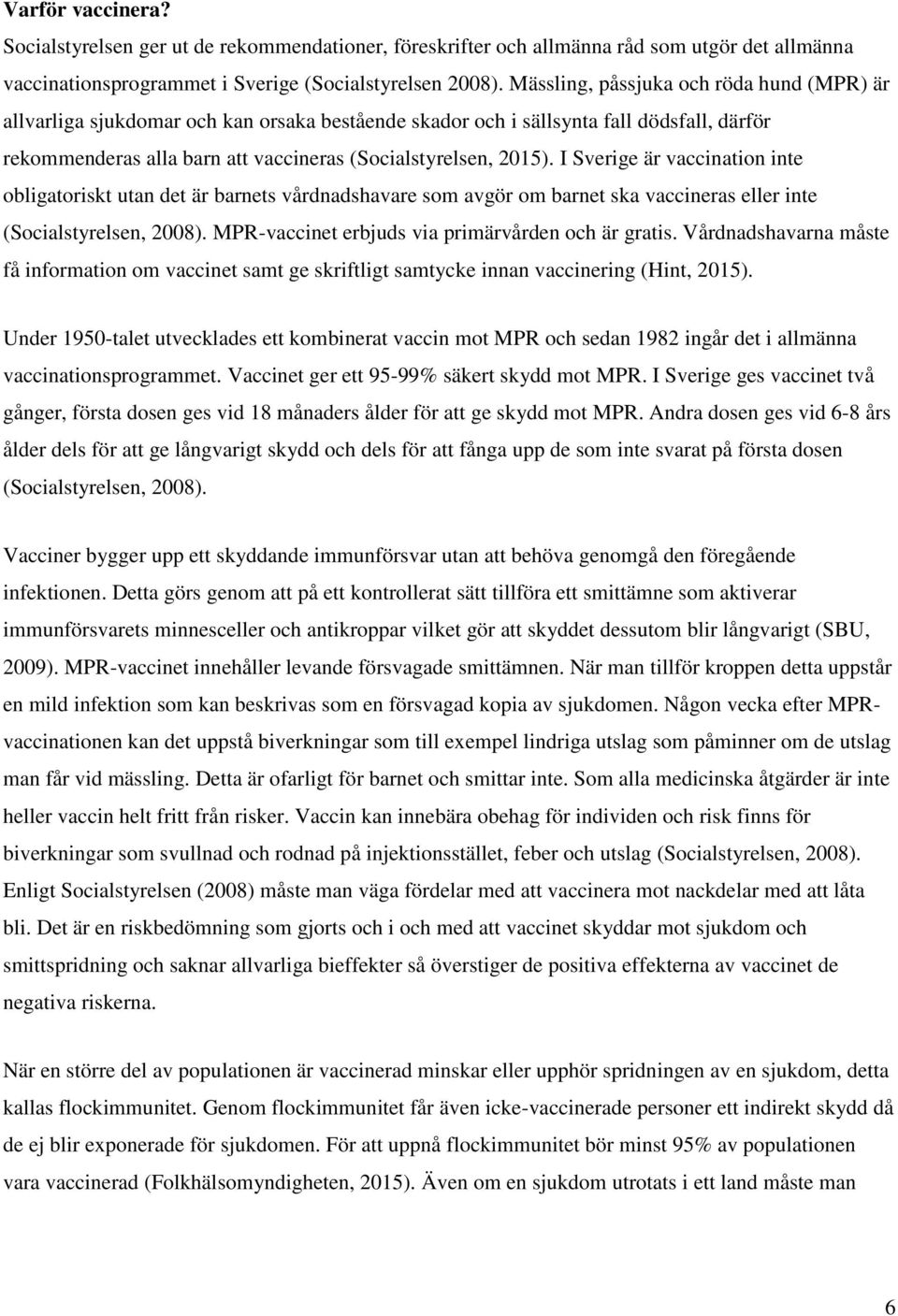 I Sverige är vaccination inte obligatoriskt utan det är barnets vårdnadshavare som avgör om barnet ska vaccineras eller inte (Socialstyrelsen, 2008).