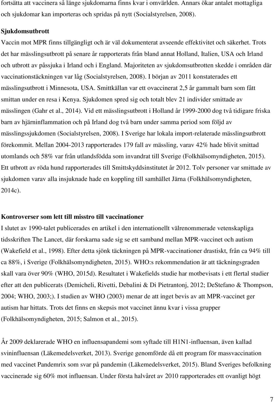 Trots det har mässlingsutbrott på senare år rapporterats från bland annat Holland, Italien, USA och Irland och utbrott av påssjuka i Irland och i England.