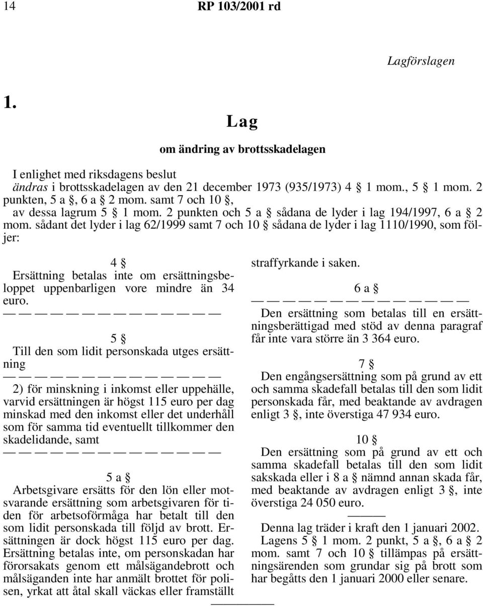 sådant det lyder i lag 62/1999 samt 7 och 10 sådana de lyder i lag 1110/1990, som följer: 4 Ersättning betalas inte om ersättningsbeloppet uppenbarligen vore mindre än 34 euro.