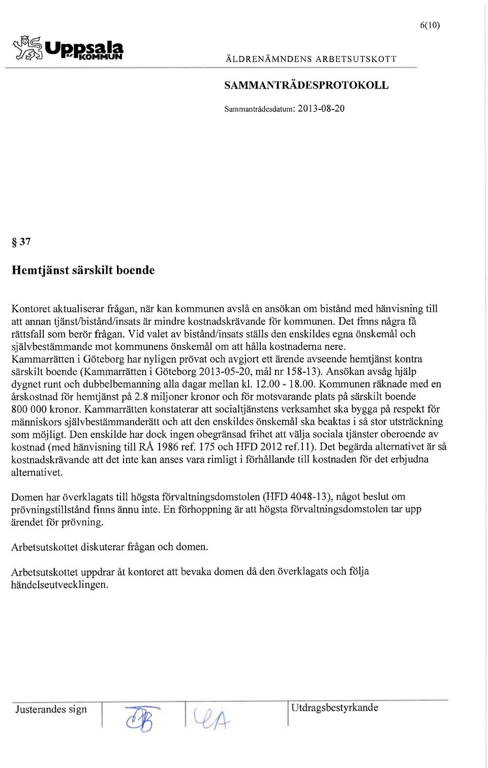 Vid valet av bistånd/insats ställs den enskildes egna önskemål och självbestämmande mot kommunens önskemål om att hålla kostnaderna nere.