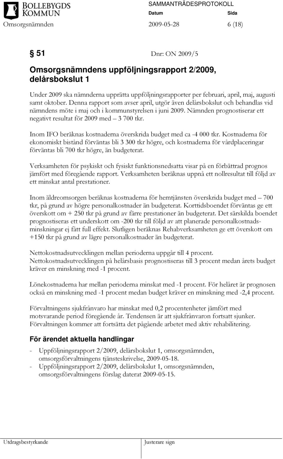 Nämnden prognostiserar ett negativt resultat för 2009 med 3 700 tkr. Inom IFO beräknas kostnaderna överskrida budget med ca -4 000 tkr.