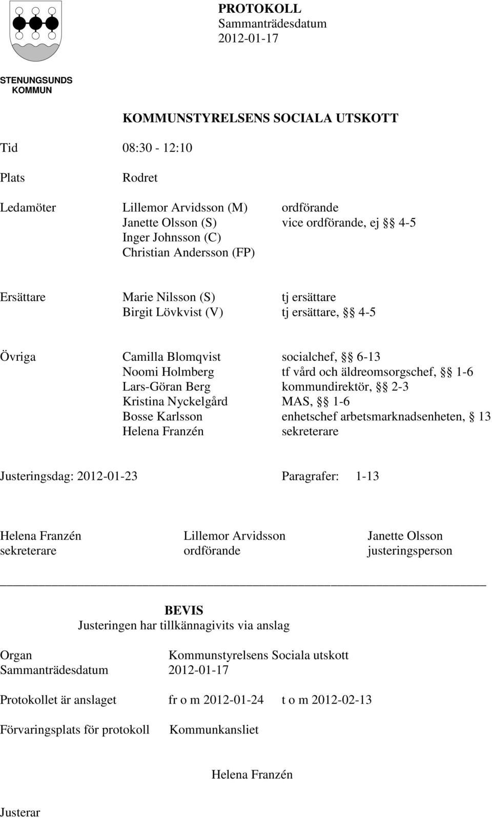 Berg kommundirektör, 2-3 Kristina Nyckelgård MAS, 1-6 Bosse Karlsson enhetschef arbetsmarknadsenheten, 13 Helena Franzén sekreterare Justeringsdag: 2012-01-23 Paragrafer: 1-13 Helena Franzén Lillemor