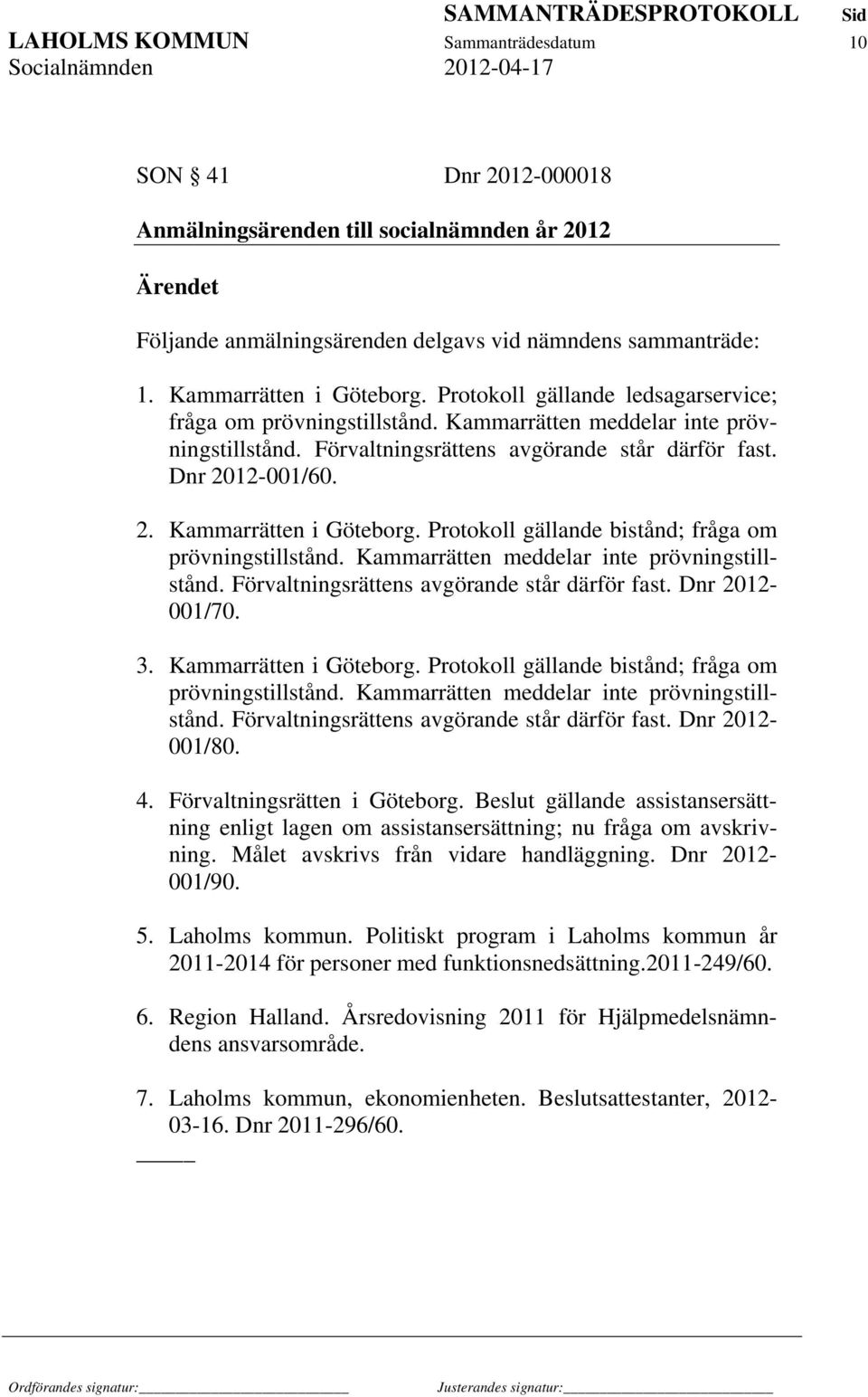 Protokoll gällande bistånd; fråga om prövningstillstånd. Kammarrätten meddelar inte prövningstillstånd. Förvaltningsrättens avgörande står därför fast. Dnr 2012-001/70. 3. Kammarrätten i Göteborg.