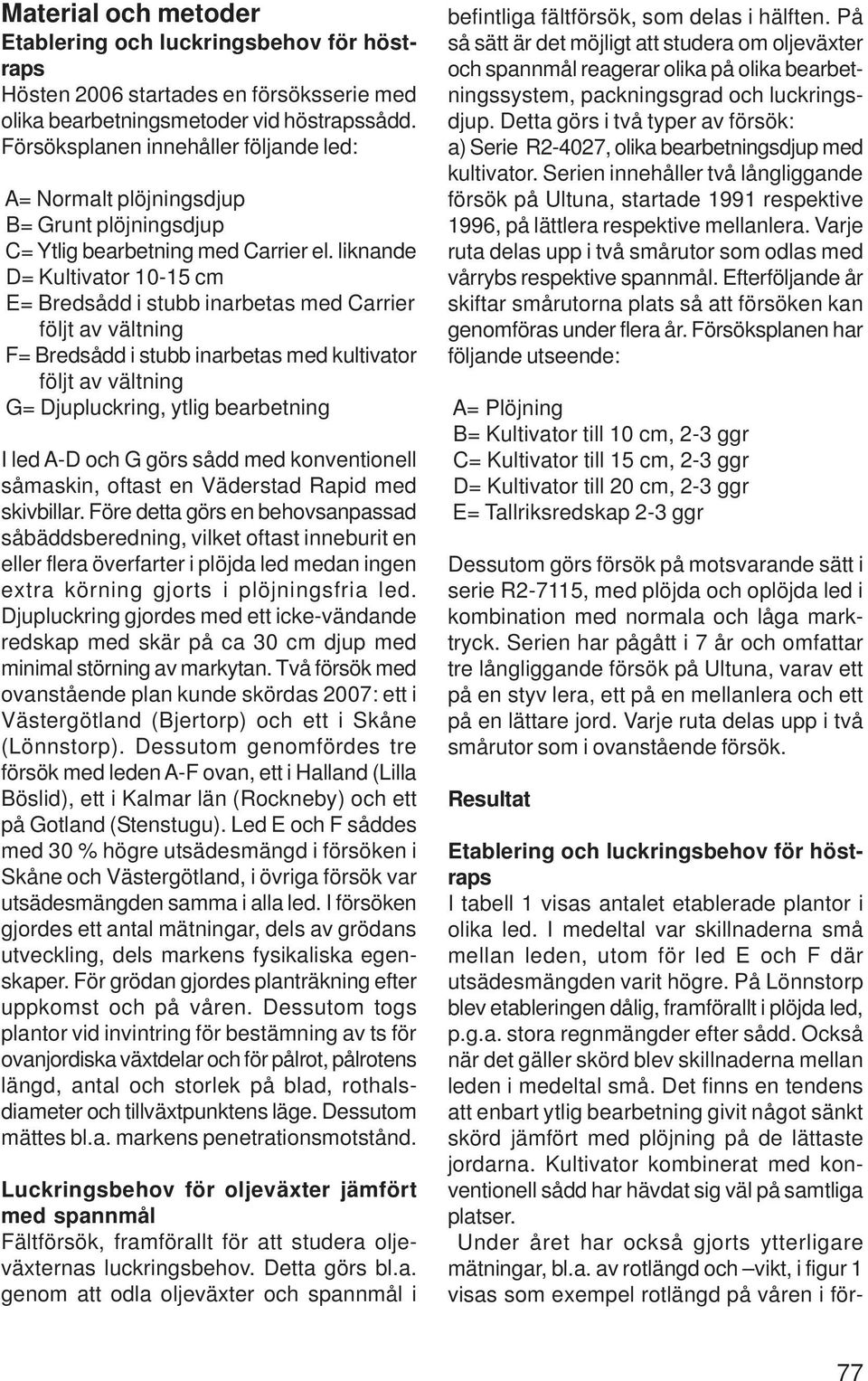 liknande D= Kultivator 10-15 cm E= Bredsådd i stubb inarbetas med Carrier följt av vältning F= Bredsådd i stubb inarbetas med kultivator följt av vältning G= Djupluckring, ytlig bearbetning I led A-D