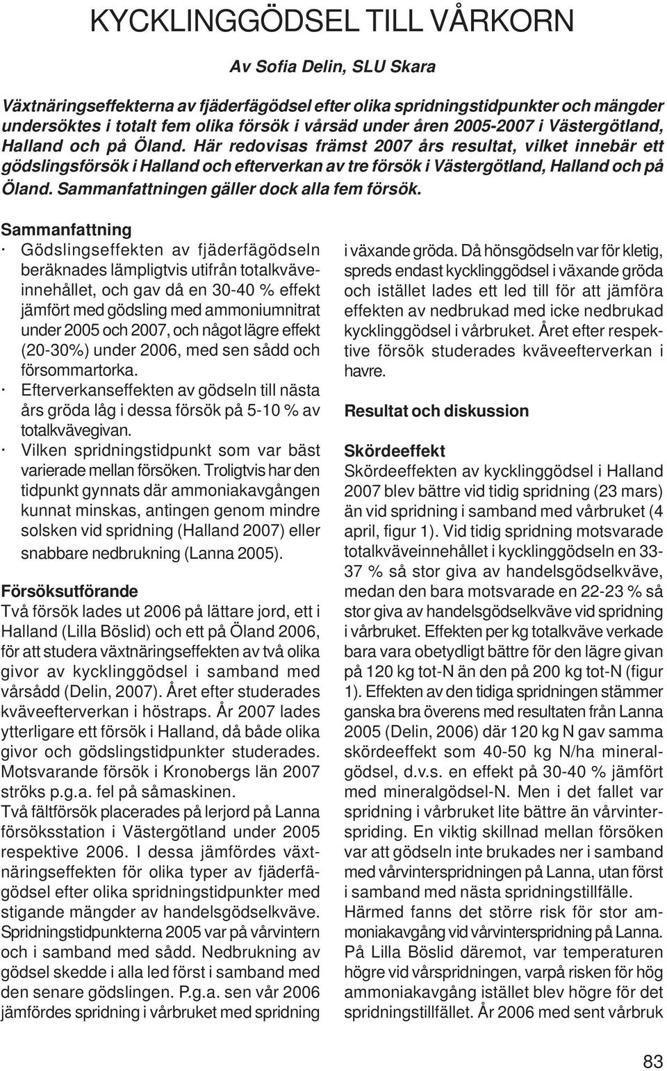 Här redovisas främst 2007 års resultat, vilket innebär ett gödslingsförsök i Halland och efterverkan av tre försök i Västergötland, Halland och på Öland. Sammanfattningen gäller dock alla fem försök.