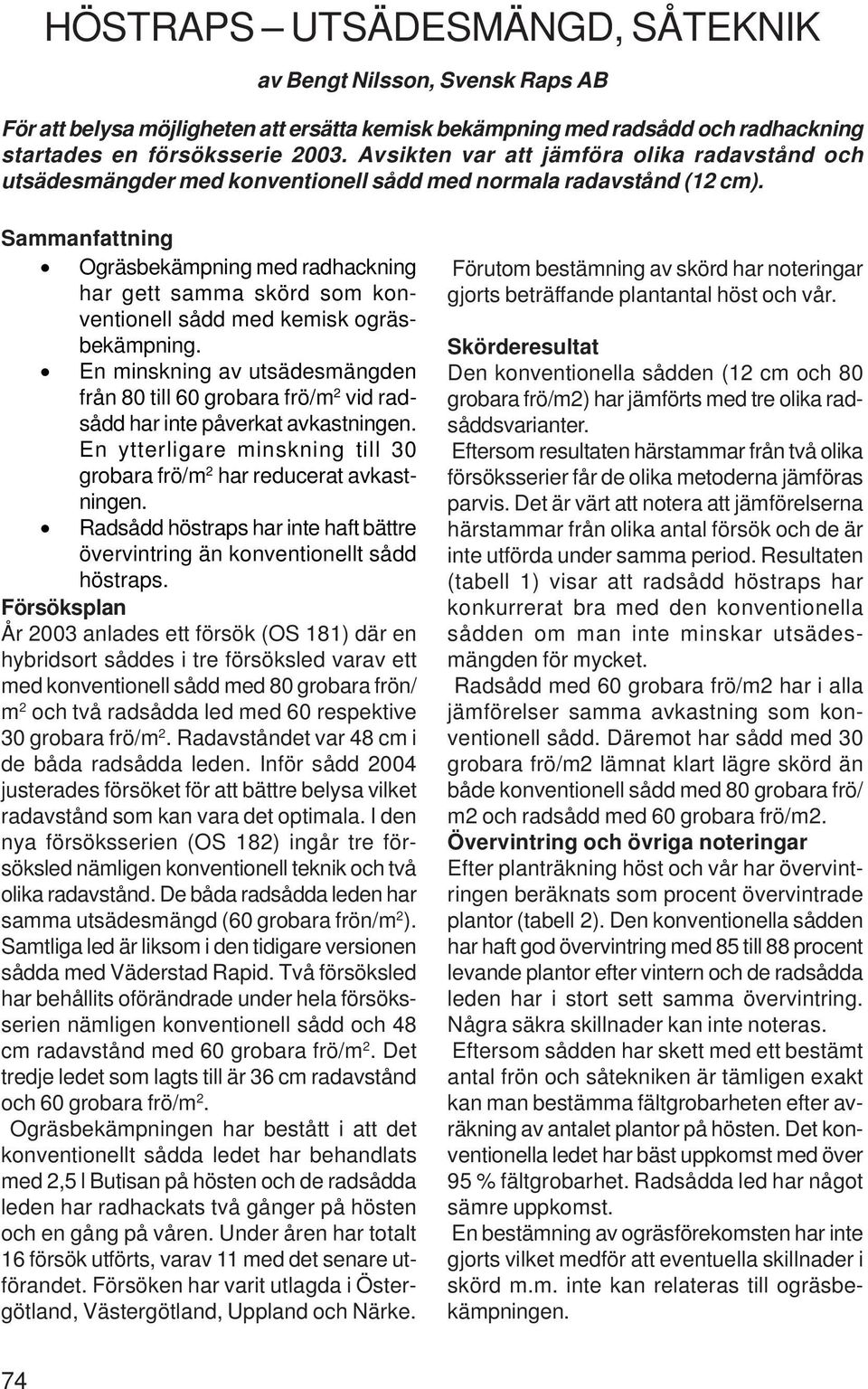 Sammanfattning Ogräsbekämpning med radhackning har gett samma skörd som konventionell sådd med kemisk ogräsbekämpning.