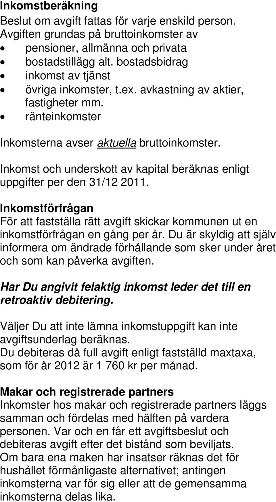 Inkomst och underskott av kapital beräknas enligt uppgifter per den 31/12 2011. Inkomstförfrågan För att fastställa rätt avgift skickar kommunen ut en inkomstförfrågan en gång per år.