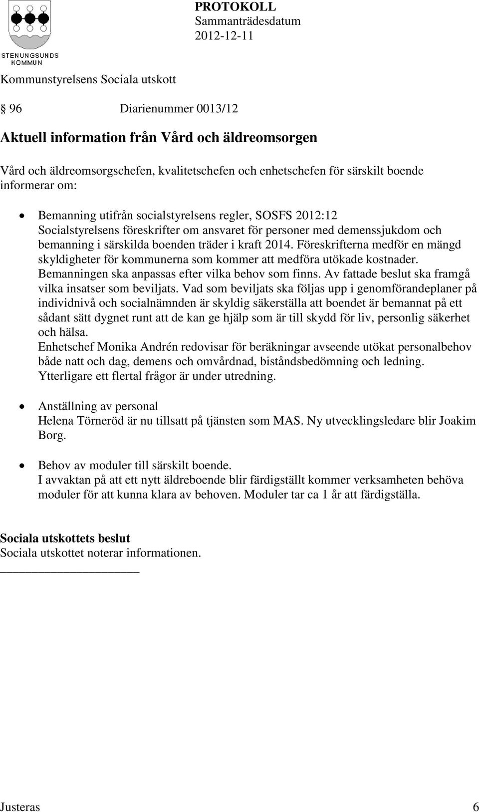 Föreskrifterna medför en mängd skyldigheter för kommunerna som kommer att medföra utökade kostnader. Bemanningen ska anpassas efter vilka behov som finns.