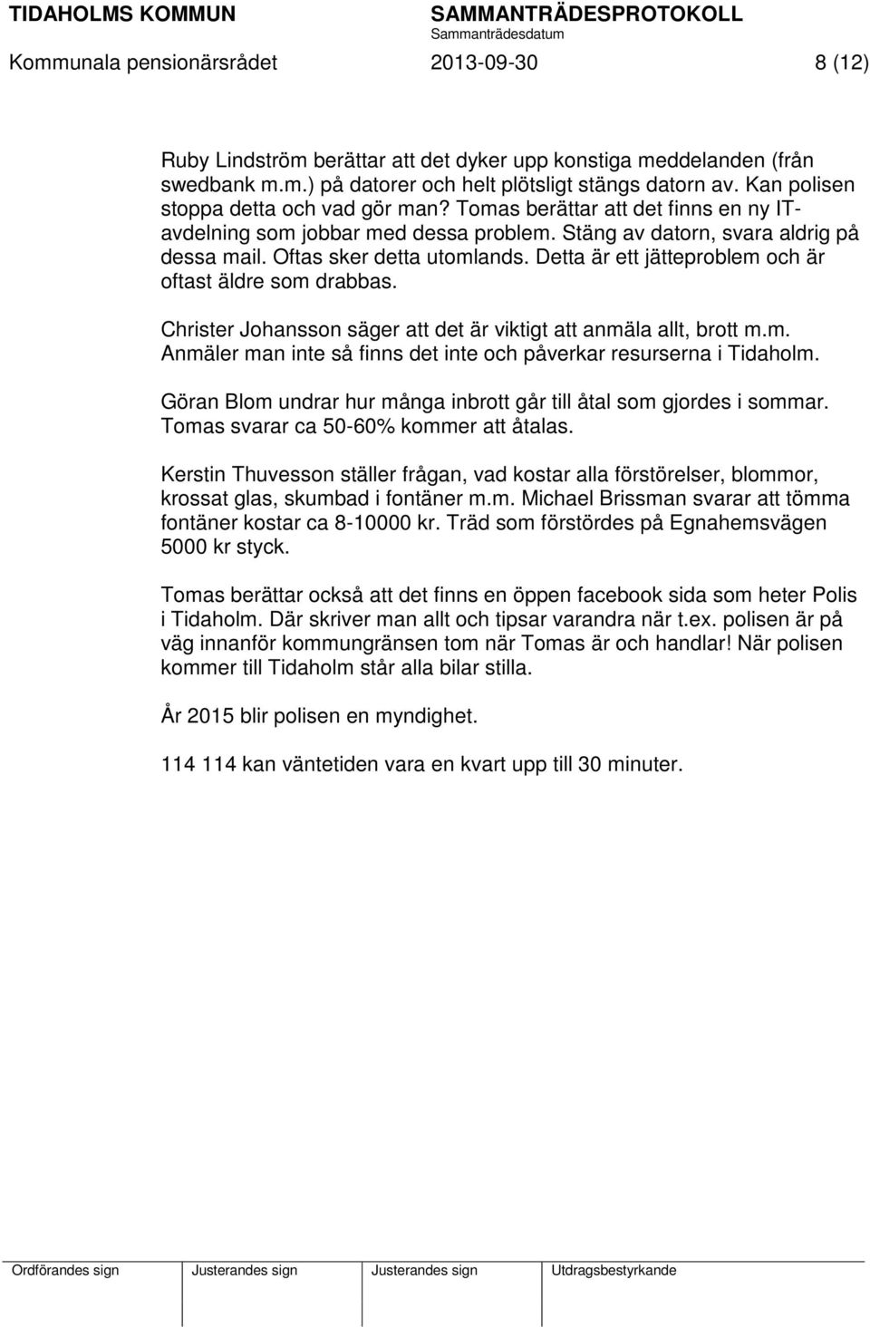 Detta är ett jätteproblem och är oftast äldre som drabbas. Christer Johansson säger att det är viktigt att anmäla allt, brott m.m. Anmäler man inte så finns det inte och påverkar resurserna i Tidaholm.