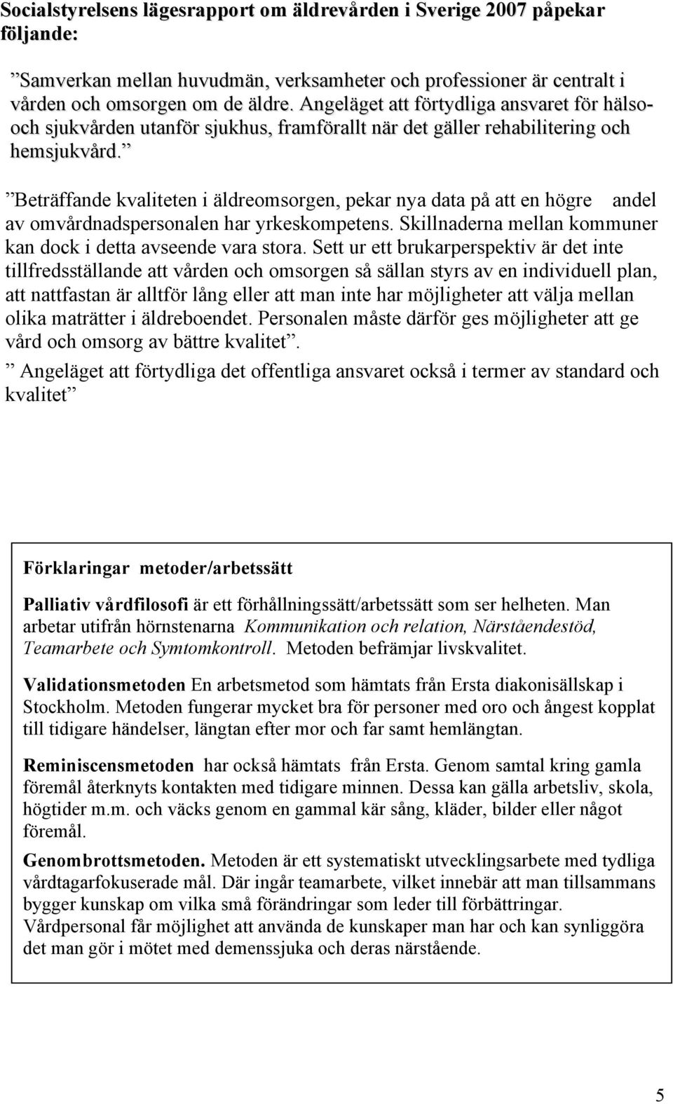 Beträffande kvaliteten i äldreomsorgen, pekar nya data på att en högre andel av omvårdnadspersonalen har yrkeskompetens. Skillnaderna mellan kommuner kan dock i detta avseende vara stora.