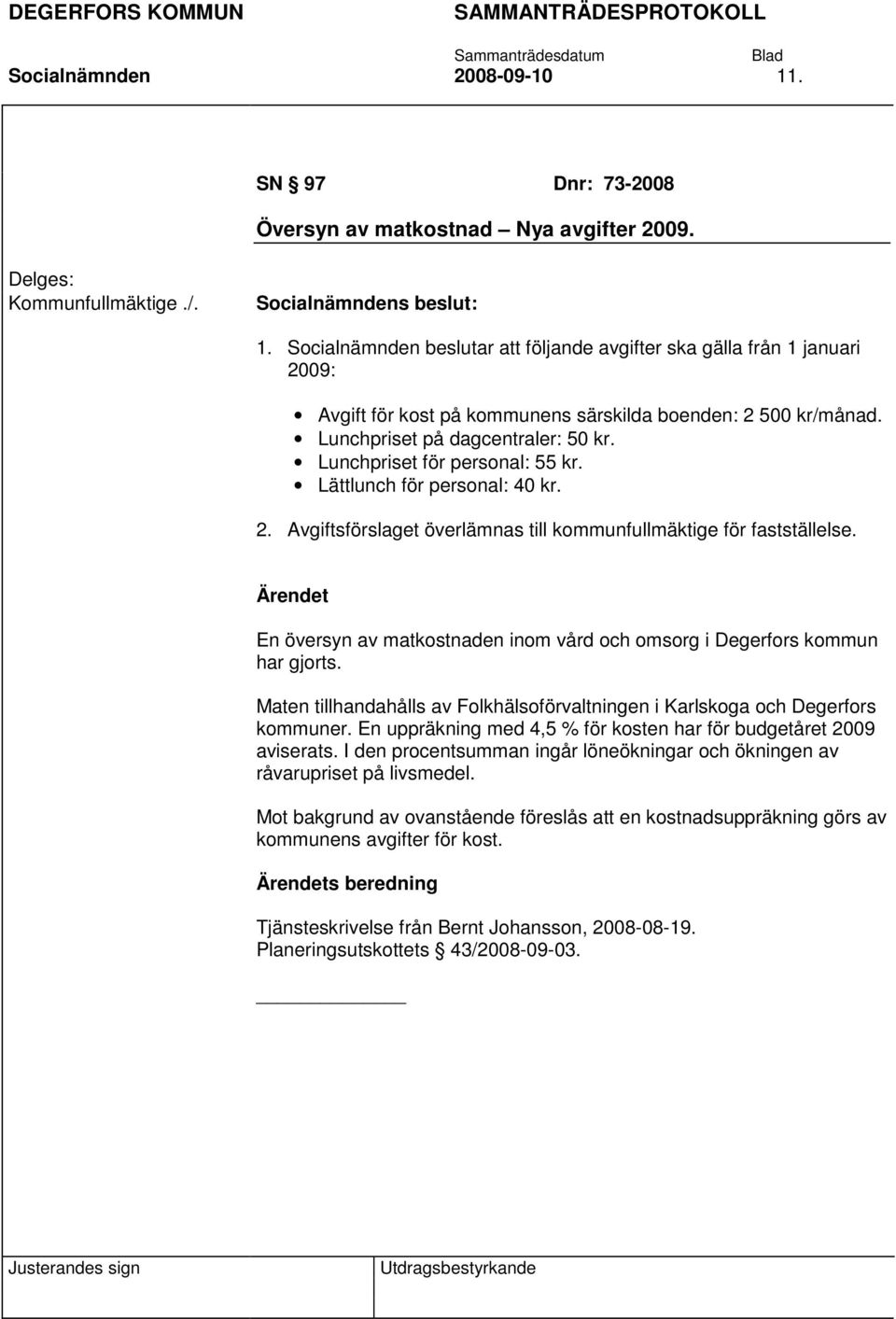 Lunchpriset för personal: 55 kr. Lättlunch för personal: 40 kr. 2. Avgiftsförslaget överlämnas till kommunfullmäktige för fastställelse.