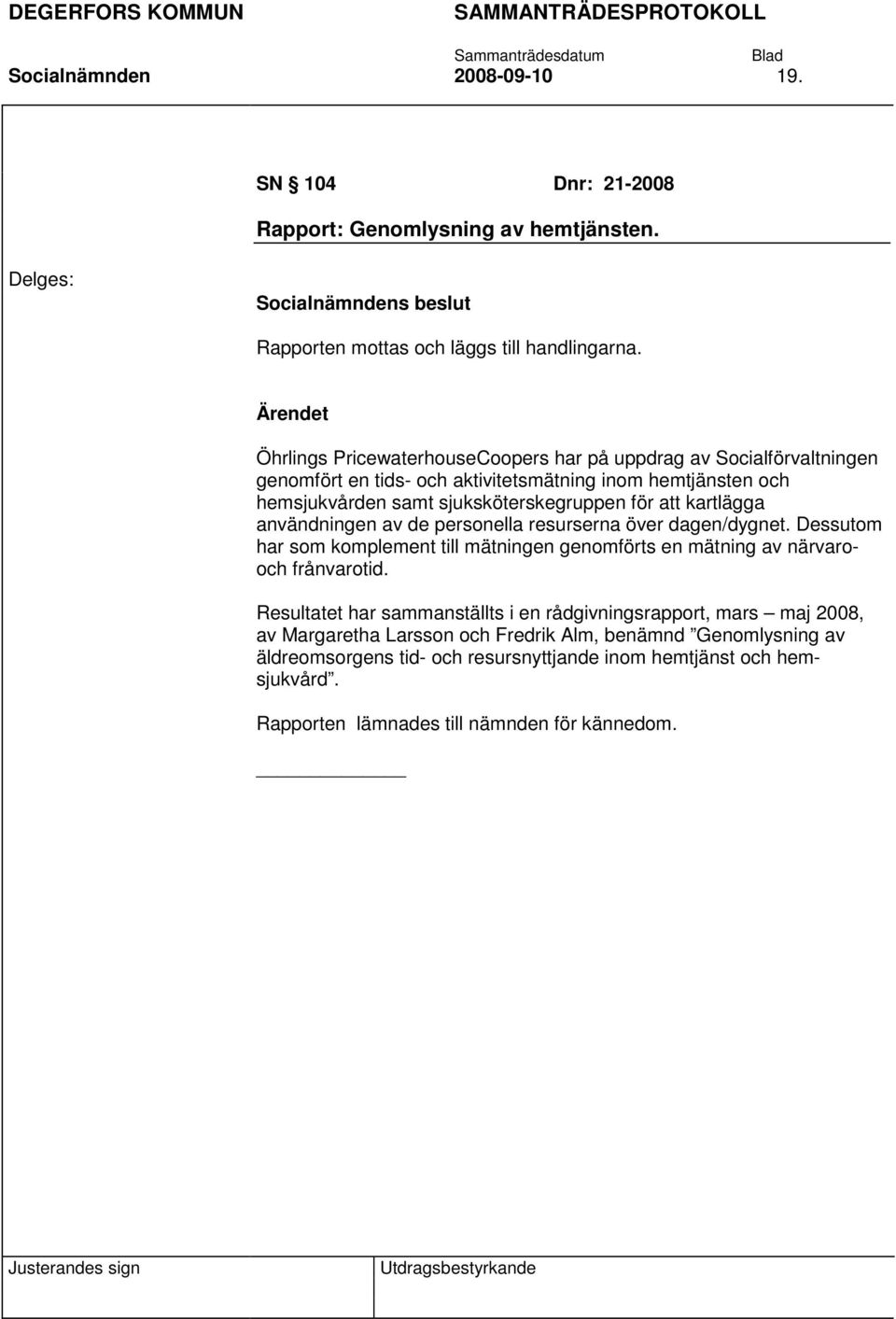 kartlägga användningen av de personella resurserna över dagen/dygnet. Dessutom har som komplement till mätningen genomförts en mätning av närvarooch frånvarotid.