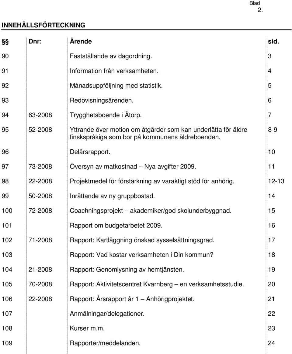 10 97 73-2008 Översyn av matkostnad Nya avgifter 2009. 11 98 22-2008 Projektmedel för förstärkning av varaktigt stöd för anhörig. 12-13 99 50-2008 Inrättande av ny gruppbostad.