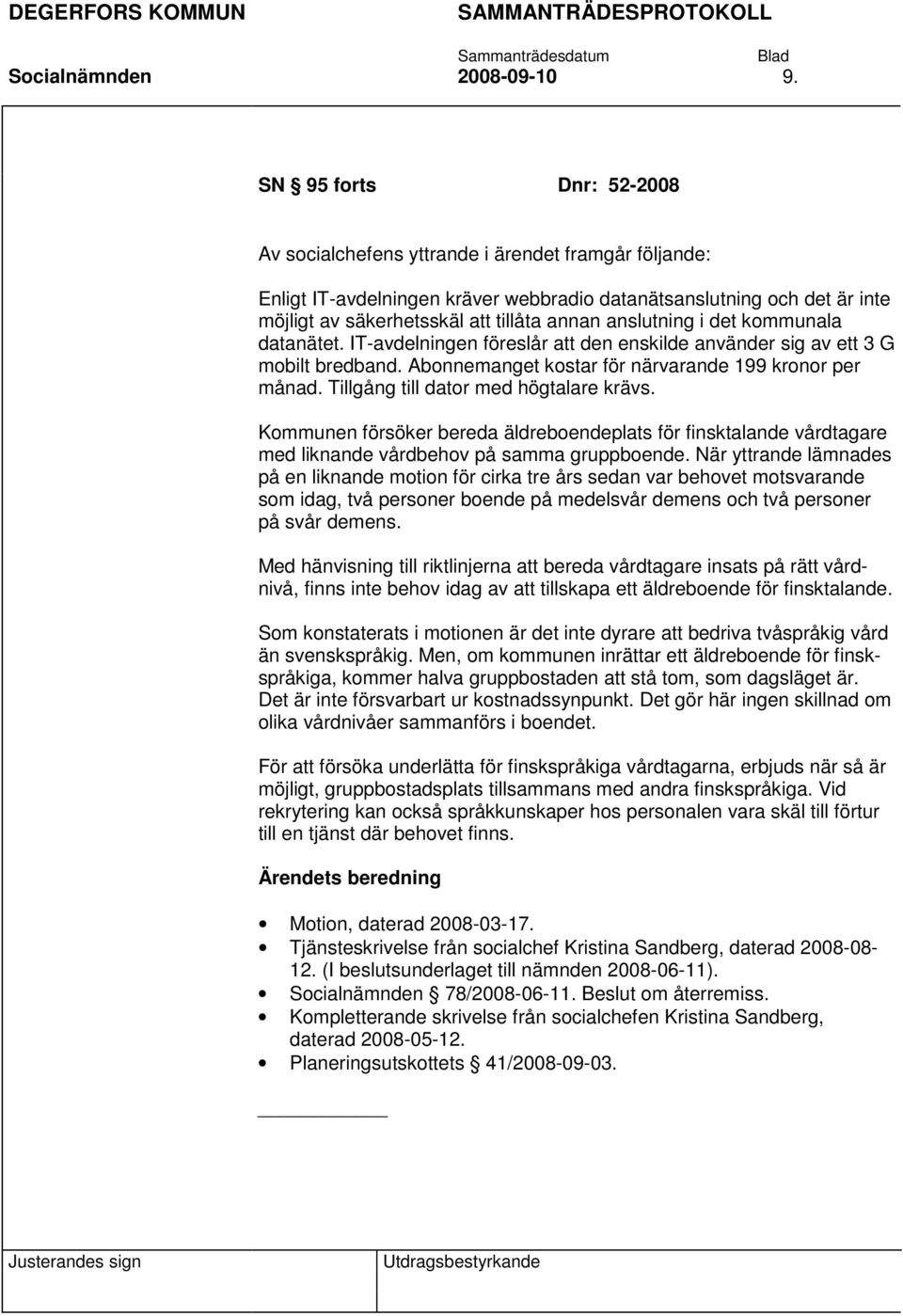 anslutning i det kommunala datanätet. IT-avdelningen föreslår att den enskilde använder sig av ett 3 G mobilt bredband. Abonnemanget kostar för närvarande 199 kronor per månad.