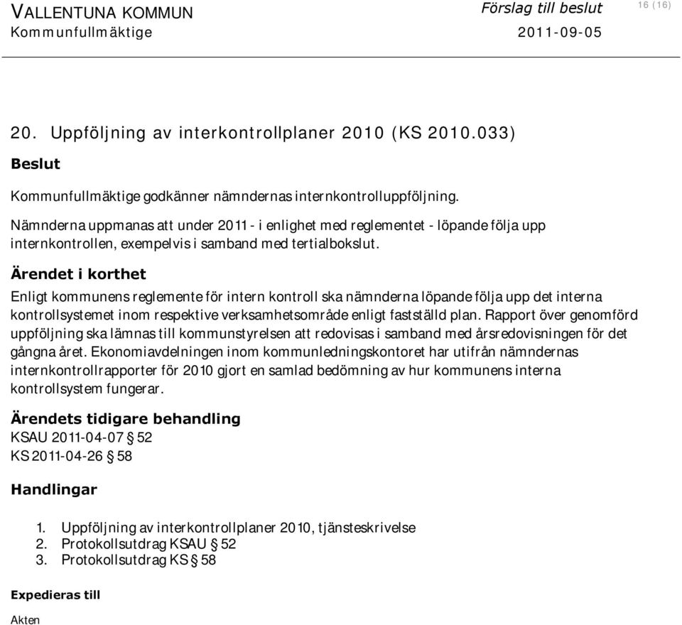 Nämnderna uppmanas att under 2011 - i enlighet med reglementet - löpande följa upp internkontrollen, exempelvis i samband med tertialbokslut.
