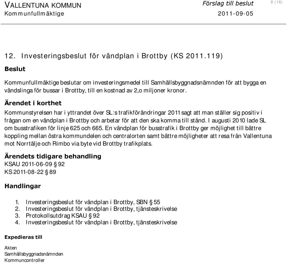 Ärendet i korthet Kommunstyrelsen har i yttrandet över SL:s trafikförändringar 2011 sagt att man ställer sig positiv i frågan om en vändplan i Brottby och arbetar för att den ska komma till stånd.